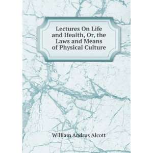  Lectures On Life and Health, Or, the Laws and Means of Physical 