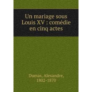   Louis XV  comÃ©die en cinq actes Alexandre, 1802 1870 Dumas Books