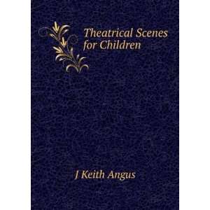  Theatrical Scenes for Children: J Keith Angus: Books