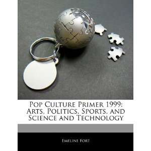 Pop Culture Primer 1999 Arts, Politics, Sports, and Science and 