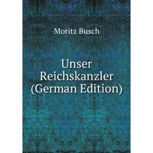  Unser Reichskanzler (German Edition) Moritz Busch Books
