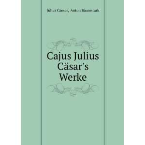   : Cajus Julius CÃ¤sars Werke: Anton Baumstark Julius Caesar: Books
