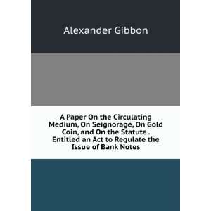   an Act to Regulate the Issue of Bank Notes Alexander Gibbon Books