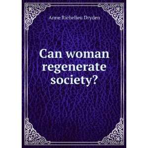    Can woman regenerate society? Anne Richelieu Dryden Books