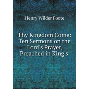   on the Lords Prayer, Preached in Kings . Henry Wilder Foote Books
