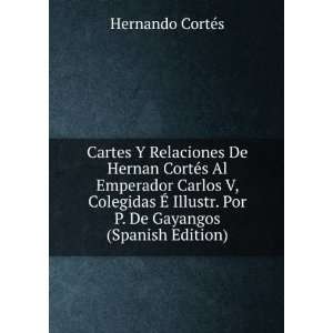   . Por P. De Gayangos (Spanish Edition) Hernando CortÃ©s Books