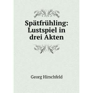   SpÃ¤tfrÃ¼hling Lustspiel in drei Akten Georg Hirschfeld Books