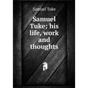 Samuel Tuke; his life, work and thoughts: Samuel Tuke:  