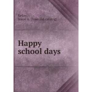    Happy school days: Jessie A. [from old catalog] Kelley: Books