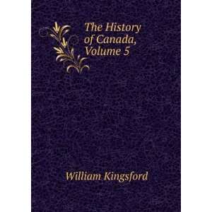  The History of Canada, Volume 5 William Kingsford Books