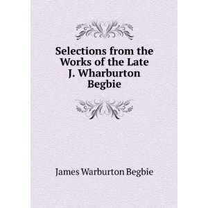   Works of the Late J. Wharburton Begbie James Warburton Begbie Books