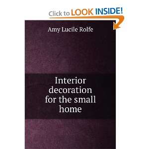    Interior decoration for the small home Amy Lucile Rolfe Books