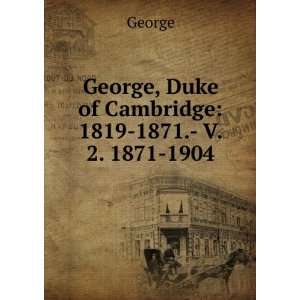  George, Duke of Cambridge 1819 1871.  V. 2. 1871 1904 