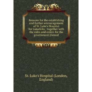   the government thereof: England) St. Lukes Hospital (London: Books