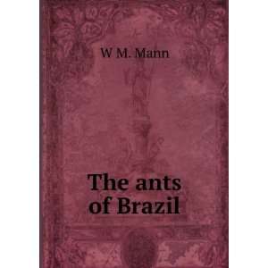 The ants of Brazil. W M. Mann  Books