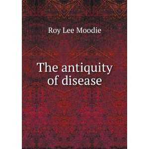  The antiquity of disease Roy Lee Moodie Books