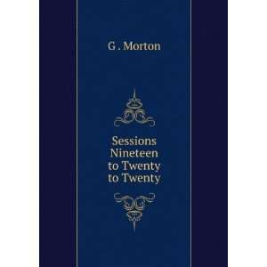  Sessions Nineteen to Twenty to Twenty G . Morton Books