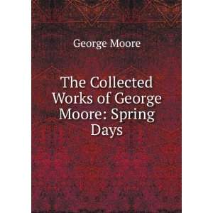  The Collected Works of George Moore Spring Days George 