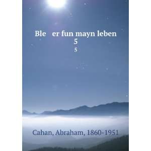  Ble er fun mayn leben. 5: Abraham, 1860 1951 Cahan: Books