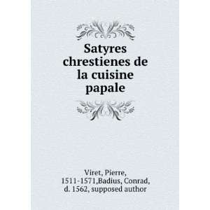 Satyres chrestienes de la cuisine papale: Pierre, 1511 1571,Badius 