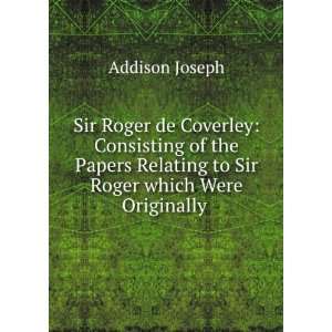   to Sir Roger which Were Originally . Joseph, 1672 1719 Addison Books