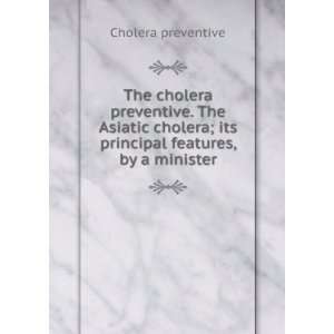  The cholera preventive. The Asiatic cholera; its principal 