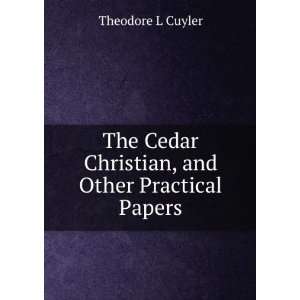   Cedar Christian, and Other Practical Papers Theodore L Cuyler Books