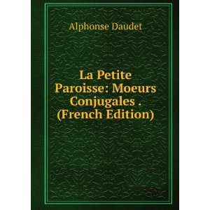 La Petite Paroisse Moeurs Conjugales . (French Edition) Alphonse 