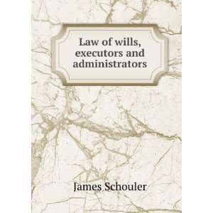  Law of wills, executors and administrators James Schouler 