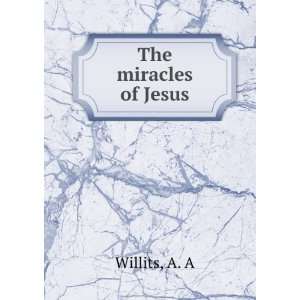  The miracles of Jesus A. A Willits Books