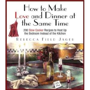 Make Love and Dinner at the Same Time 200 Slow Cooker Recipes to Heat 