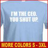 THE CEO YOU SHUT UP Funny powers commercial T shirt  