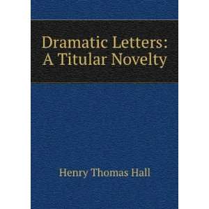    Dramatic Letters: A Titular Novelty: Henry Thomas Hall: Books