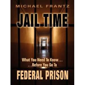  JAIL TIME What you need to knowBefore you go to federal prison 