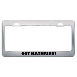  Got Kathrine? Girl Name Metal License Plate Frame Holder 