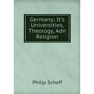  Germany; Its Universities, Theology, Adn Religion Philip 