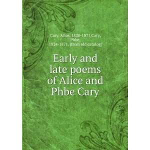  Early and late poems of Alice and Phbe Cary Alice, 1820 