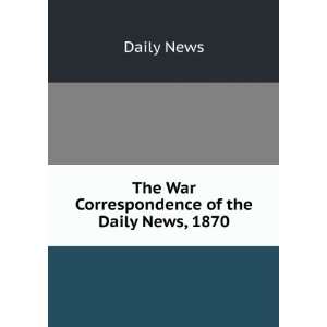  The War Correspondence of the Daily News, 1870 Daily News Books