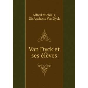 Van Dyck et ses Ã©lÃ¨ves Sir Anthony Van Dyck Alfred Michiels 