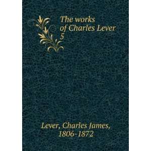   The works of Charles Lever. 5 Charles James, 1806 1872 Lever Books