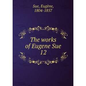    The works of Eugene Sue. 12 EugÃ¨ne, 1804 1857 Sue Books