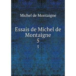    Essais de Michel de Montaigne. 5 Michel de Montaigne Books