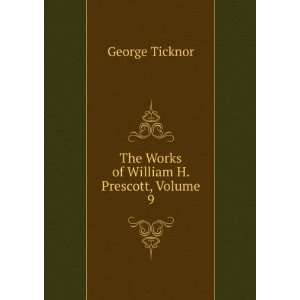  The Works of William H. Prescott, Volume 9 George Ticknor 